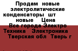 	 Продам, новые электролитические конденсаторы 4шт. 15000mF/50V (новые) › Цена ­ 800 - Все города Электро-Техника » Электроника   . Тверская обл.,Тверь г.